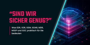 Blogheader „Sind wir sicher genug?" mit den Security-Kürzeln EDR, XDR, SIEM, SOAR, MDR, MSSP, SOC und einem leuchtenden, mehrschichtigen Schutzschild.